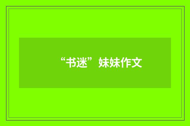 “书迷”妹妹作文