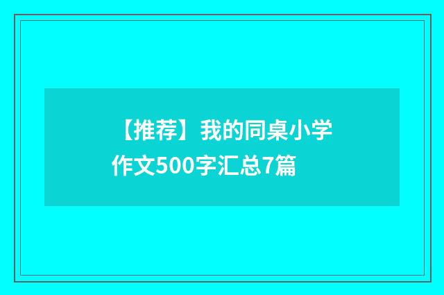【推荐】我的同桌小学作文500字汇总7篇