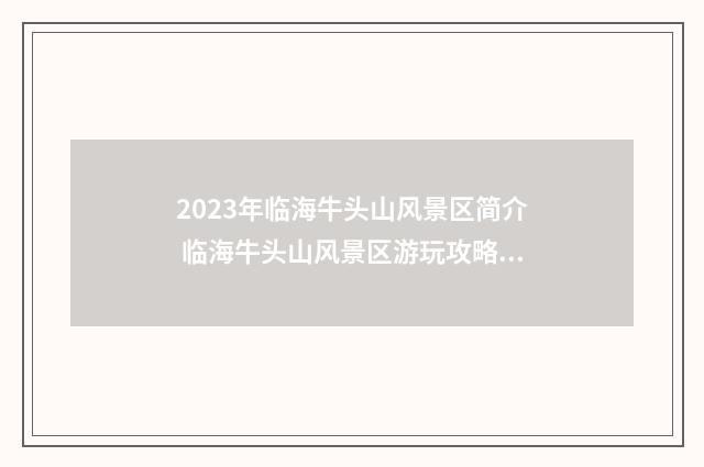 2023年临海牛头山风景区简介 临海牛头山风景区游玩攻略14篇(通用)