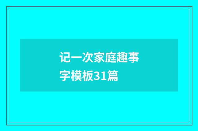 记一次家庭趣事字模板31篇