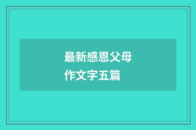 最新感恩父母作文字五篇