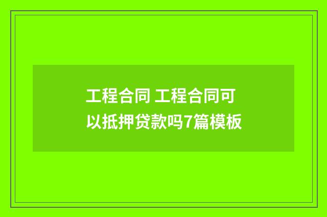 工程合同 工程合同可以抵押贷款吗7篇模板