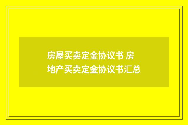 房屋买卖定金协议书 房地产买卖定金协议书汇总