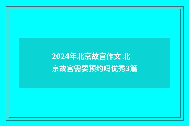 2024年北京故宫作文 北京故宫需要预约吗优秀3篇