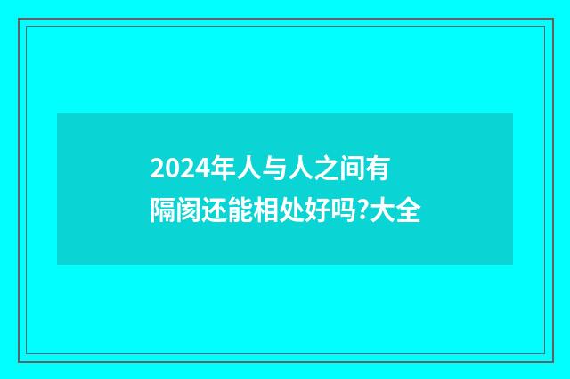 2024年人与人之间有隔阂还能相处好吗?大全
