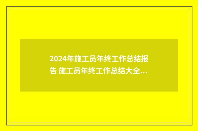 2024年施工员年终工作总结报告 施工员年终工作总结大全四篇