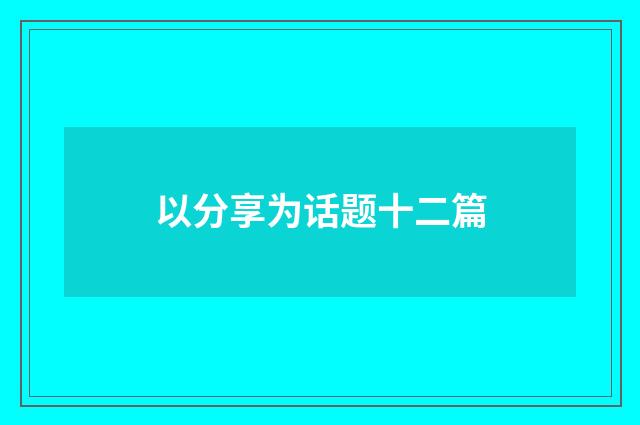 以分享为话题十二篇