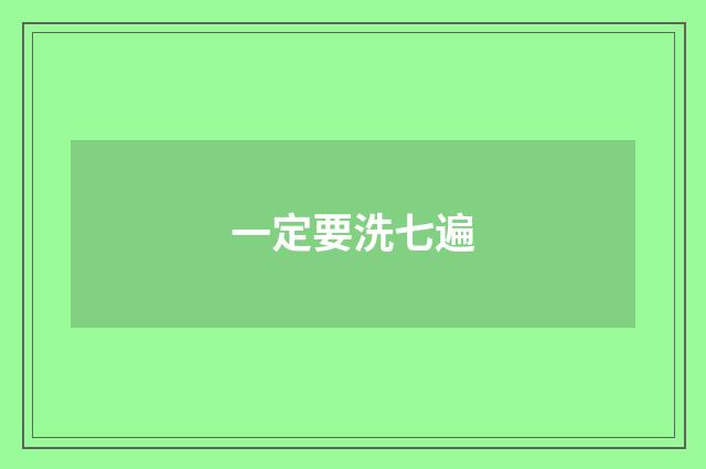一定要洗七遍