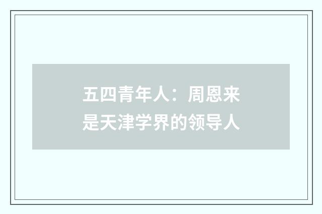 五四青年人：周恩来是天津学界的领导人