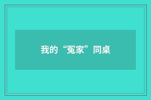 我的“冤家”同桌