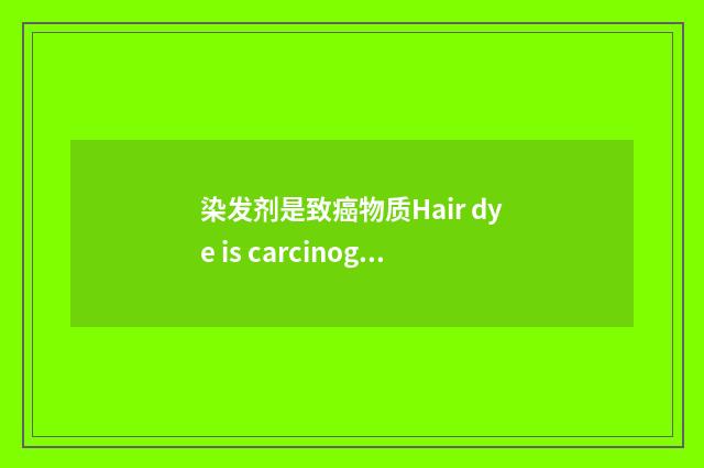 染发剂是致癌物质Hair dye is carcinogenic