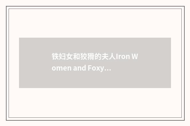 铁妇女和狡猾的夫人Iron Women and Foxy Ladies