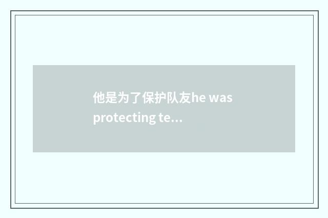 他是为了保护队友he was protecting teammates