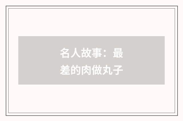 名人故事:最差的肉做丸子