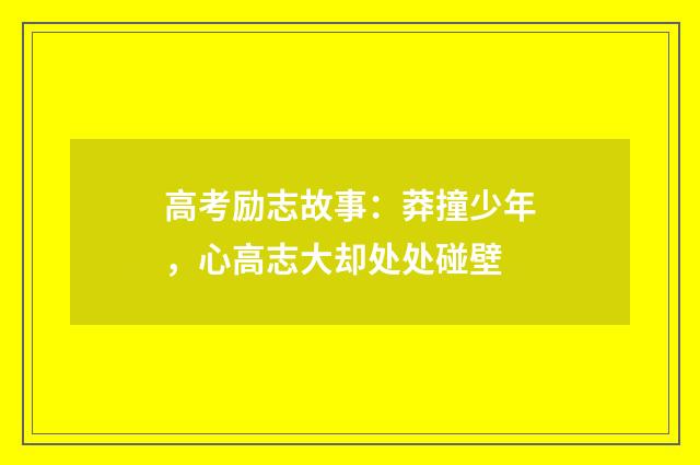 高考励志故事:莽撞少年,心高志大却处处碰壁