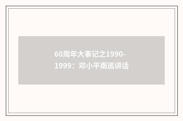 60周年大事记之1990-1999：邓小平南巡讲话