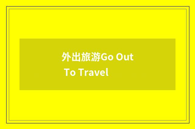 外出旅游Go Out To Travel