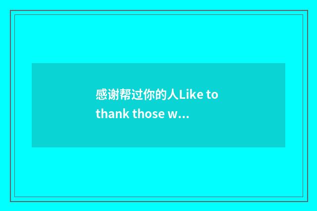 感谢帮过你的人Like to thank those who helped you