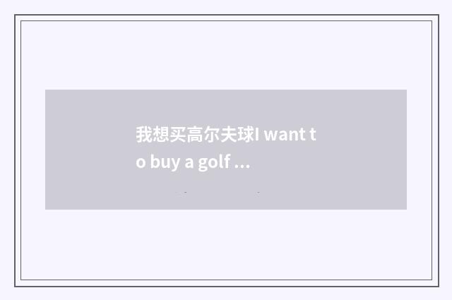 我想买高尔夫球I want to buy a golf ball