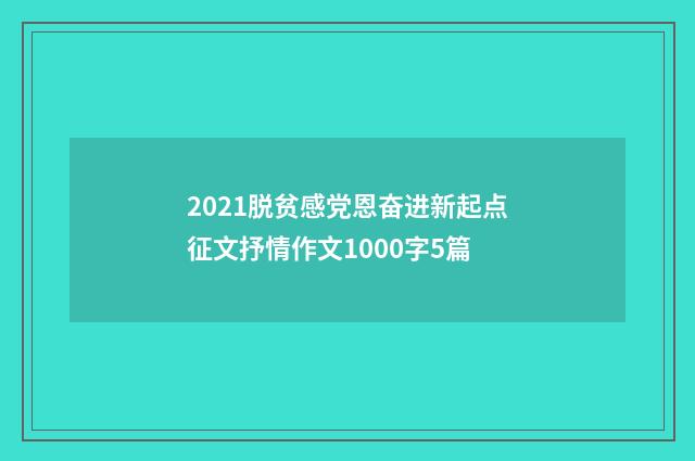2021脱贫感党恩奋进新起点征文抒情作文1000字5篇