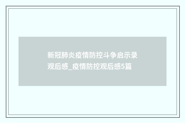 新冠肺炎疫情防控斗争启示录观后感_疫情防控观后感5篇