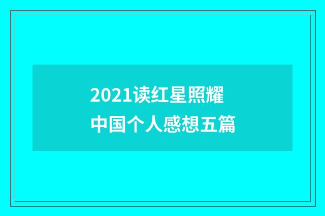2021读红星照耀中国个人感想五篇