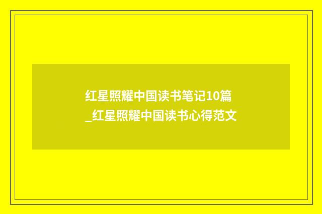 红星照耀中国读书笔记10篇_红星照耀中国读书心得范文