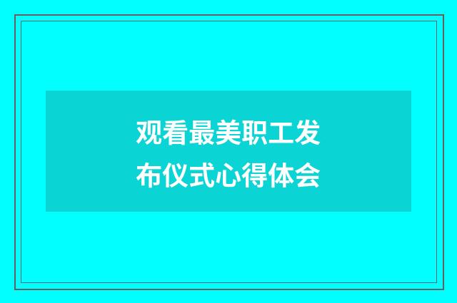 观看最美职工发布仪式心得体会