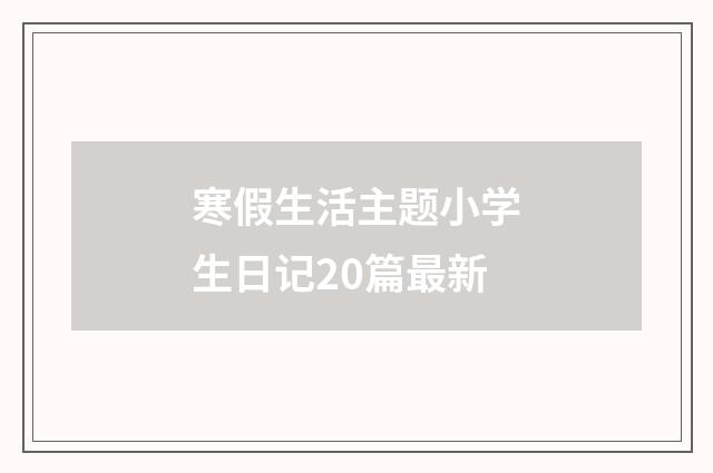寒假生活主题小学生日记20篇最新