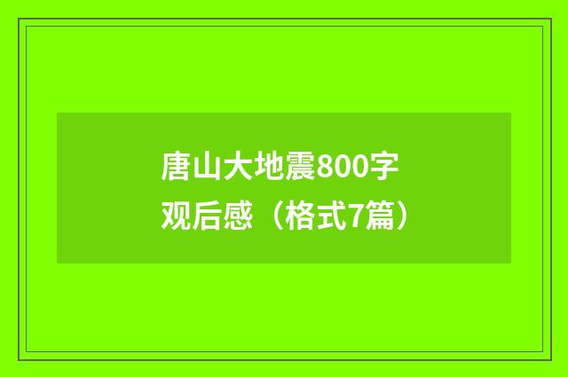 唐山大地震800字观后感（格式7篇）