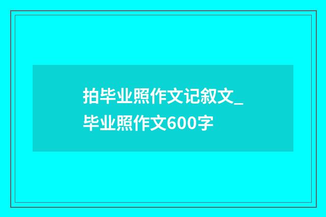 拍毕业照作文记叙文_毕业照作文600字