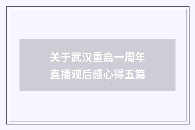 关于武汉重启一周年直播观后感心得五篇