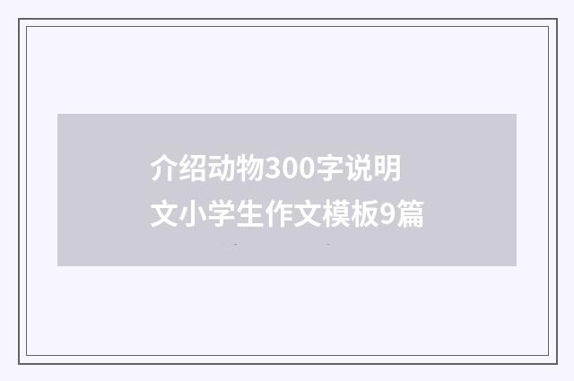 介绍动物300字说明文小学生作文模板9篇