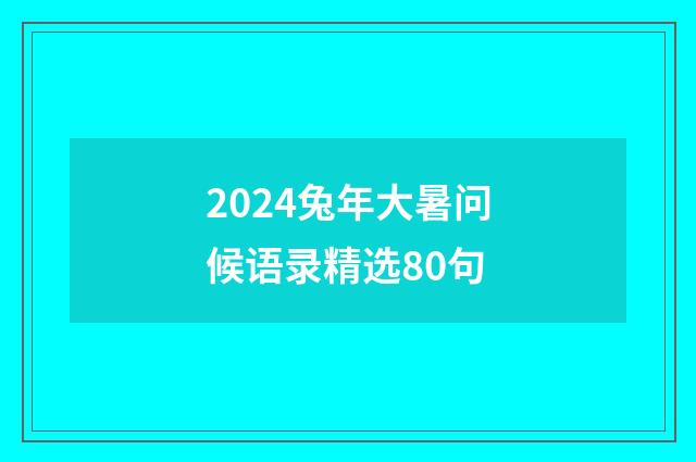 2024兔年大暑问候语录精选80句