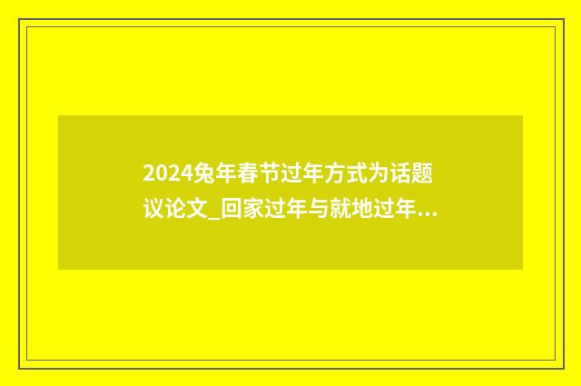 2024兔年春节过年方式为话题议论文_回家过年与就地过年作文