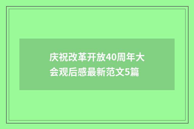 庆祝改革开放40周年大会观后感最新范文5篇