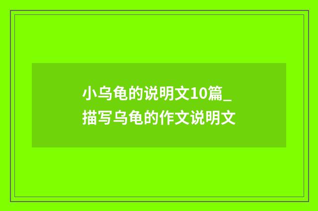 小乌龟的说明文10篇_描写乌龟的作文说明文