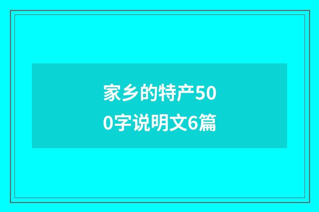 家乡的特产500字说明文6篇
