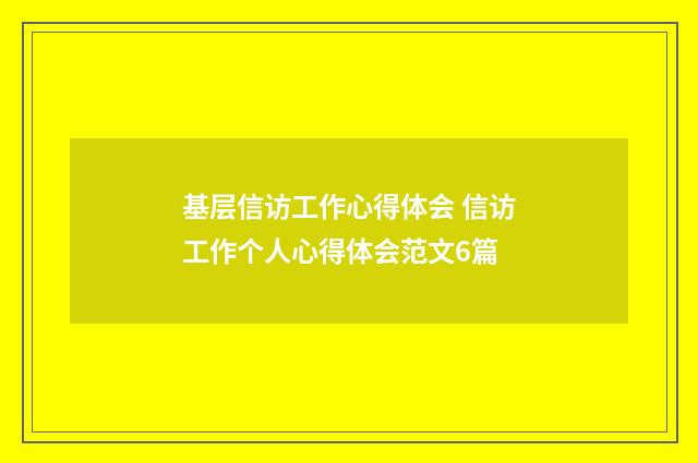 基层信访工作心得体会 信访工作个人心得体会范文6篇
