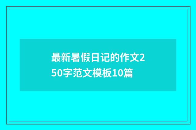 最新暑假日记的作文250字范文模板10篇
