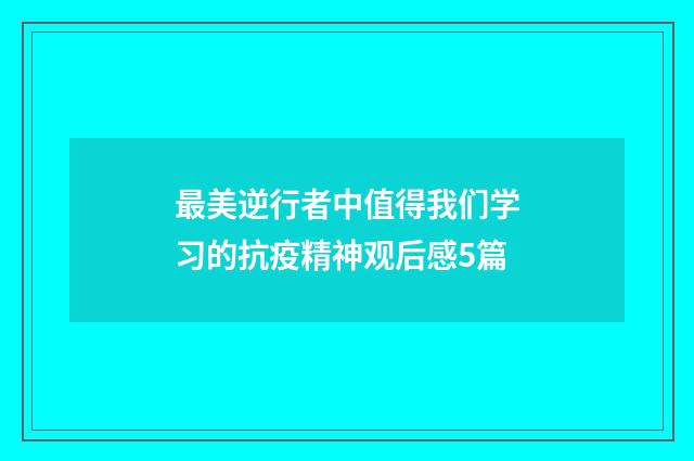 最美逆行者中值得我们学习的抗疫精神观后感5篇
