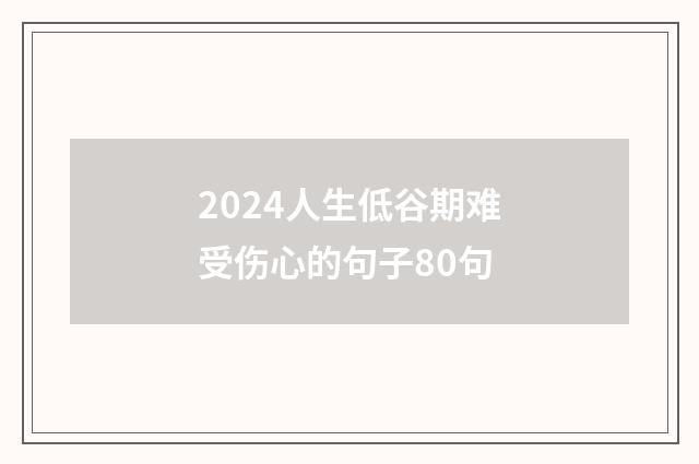 2024人生低谷期难受伤心的句子80句