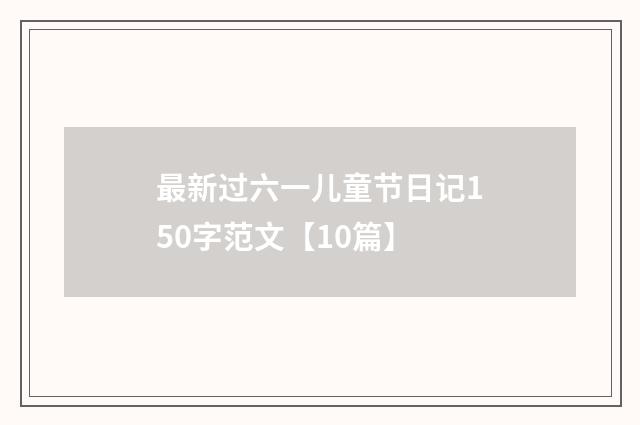最新过六一儿童节日记150字范文【10篇】