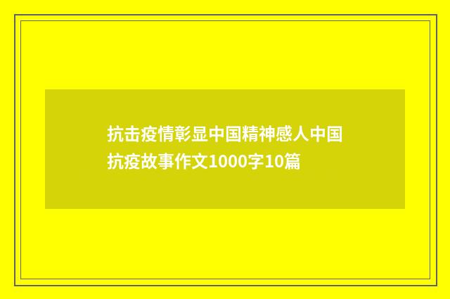 抗击疫情彰显中国精神感人中国抗疫故事作文1000字10篇