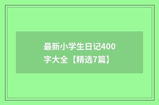 最新小学生日记400字大全【精选7篇】