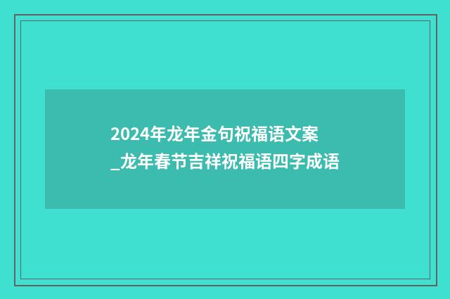 2024年龙年金句祝福语文案_龙年春节吉祥祝福语四字成语