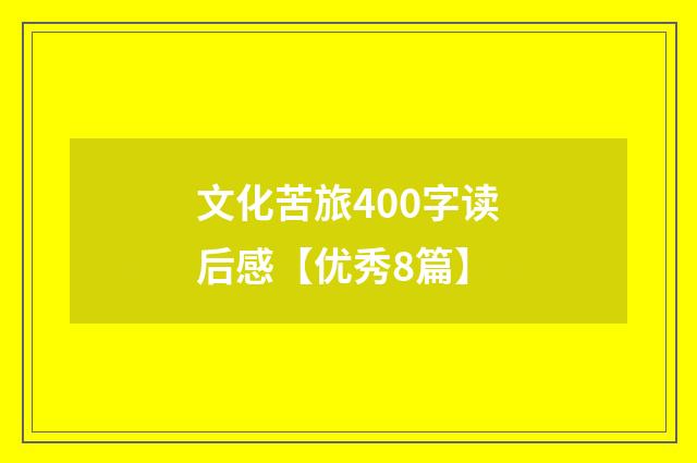 文化苦旅400字读后感【优秀8篇】