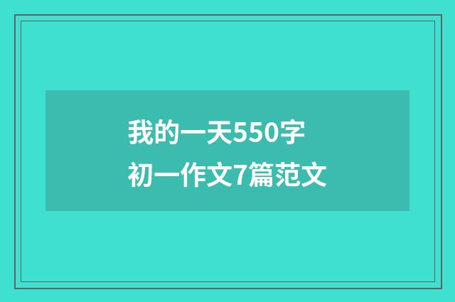 我的一天550字初一作文7篇范文