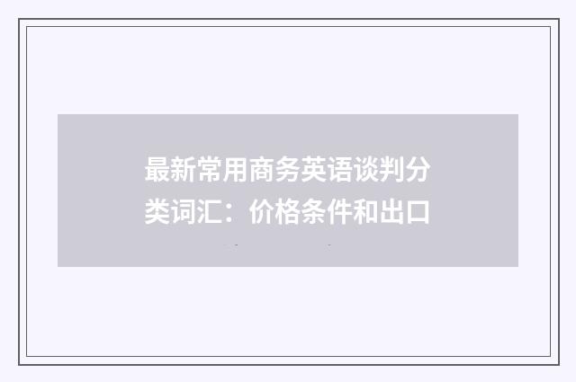 最新常用商务英语谈判分类词汇：价格条件和出口