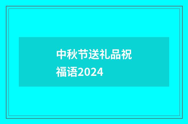 中秋节送礼品祝福语2024